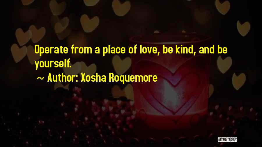 Xosha Roquemore Quotes: Operate From A Place Of Love, Be Kind, And Be Yourself.