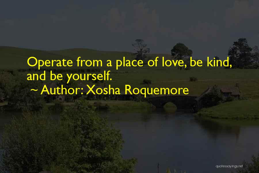 Xosha Roquemore Quotes: Operate From A Place Of Love, Be Kind, And Be Yourself.