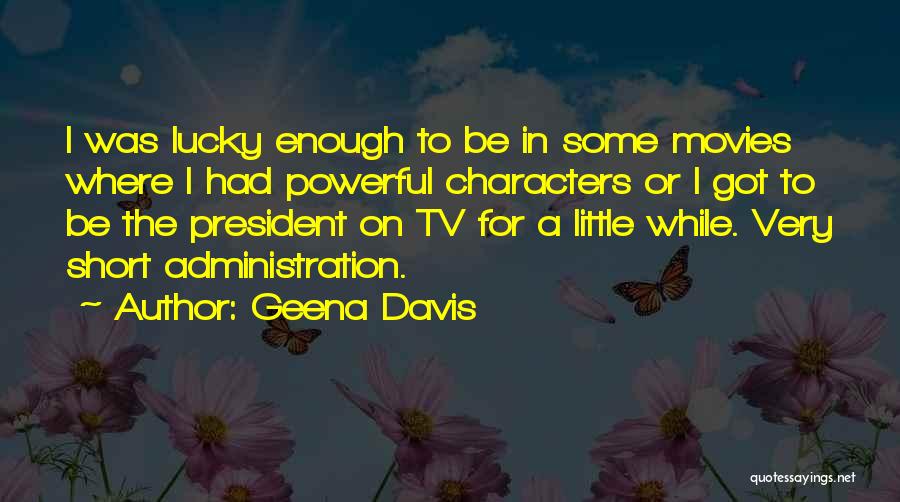 Geena Davis Quotes: I Was Lucky Enough To Be In Some Movies Where I Had Powerful Characters Or I Got To Be The
