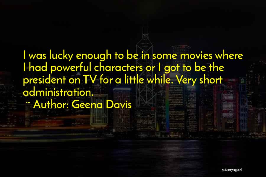 Geena Davis Quotes: I Was Lucky Enough To Be In Some Movies Where I Had Powerful Characters Or I Got To Be The