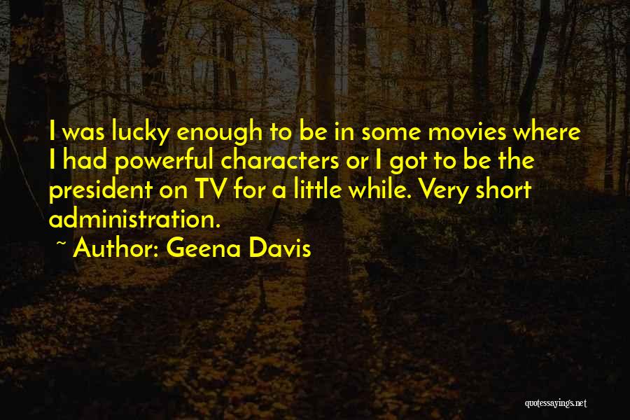 Geena Davis Quotes: I Was Lucky Enough To Be In Some Movies Where I Had Powerful Characters Or I Got To Be The