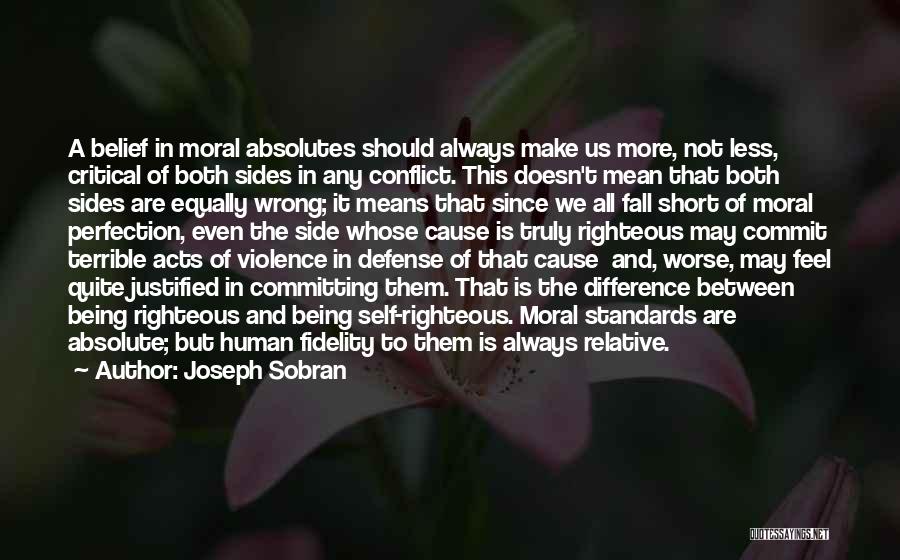 Joseph Sobran Quotes: A Belief In Moral Absolutes Should Always Make Us More, Not Less, Critical Of Both Sides In Any Conflict. This