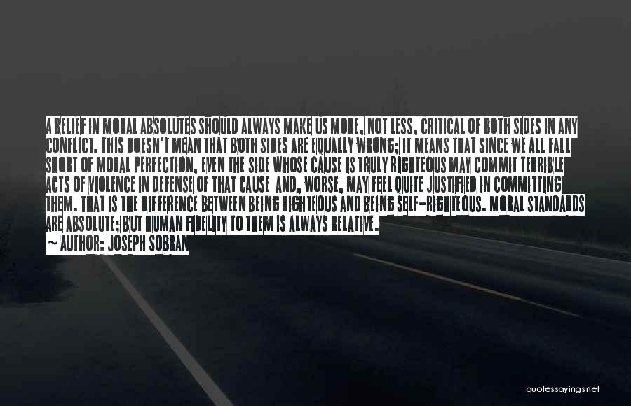 Joseph Sobran Quotes: A Belief In Moral Absolutes Should Always Make Us More, Not Less, Critical Of Both Sides In Any Conflict. This