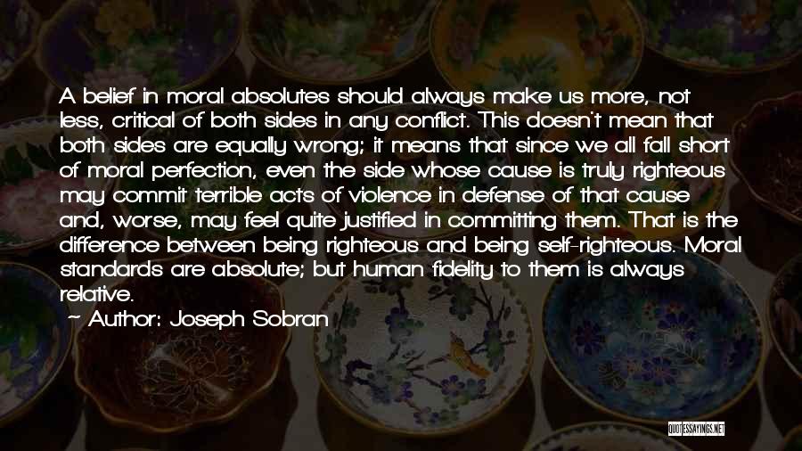 Joseph Sobran Quotes: A Belief In Moral Absolutes Should Always Make Us More, Not Less, Critical Of Both Sides In Any Conflict. This