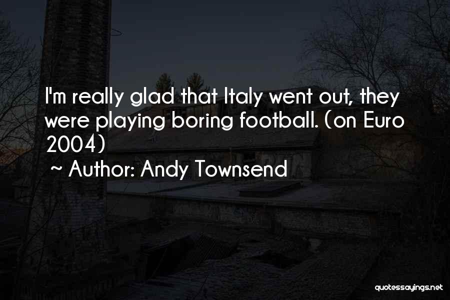 Andy Townsend Quotes: I'm Really Glad That Italy Went Out, They Were Playing Boring Football. (on Euro 2004)