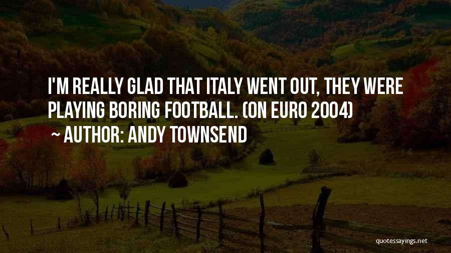 Andy Townsend Quotes: I'm Really Glad That Italy Went Out, They Were Playing Boring Football. (on Euro 2004)