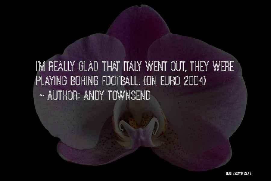 Andy Townsend Quotes: I'm Really Glad That Italy Went Out, They Were Playing Boring Football. (on Euro 2004)