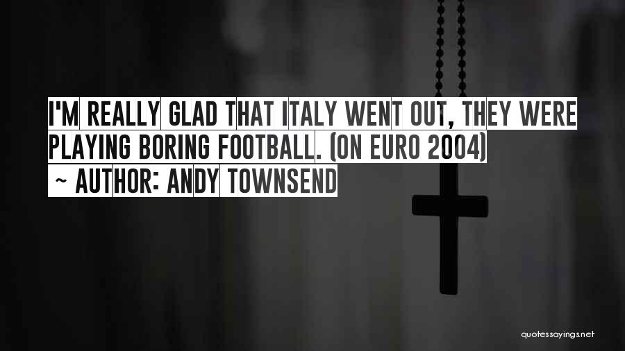Andy Townsend Quotes: I'm Really Glad That Italy Went Out, They Were Playing Boring Football. (on Euro 2004)