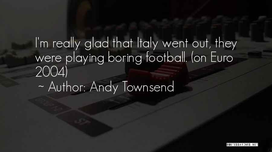 Andy Townsend Quotes: I'm Really Glad That Italy Went Out, They Were Playing Boring Football. (on Euro 2004)