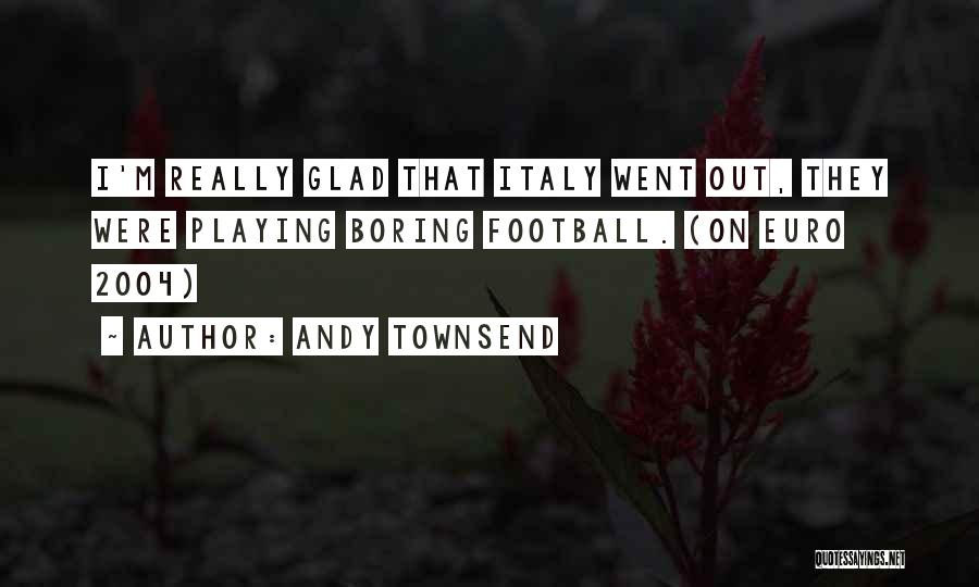 Andy Townsend Quotes: I'm Really Glad That Italy Went Out, They Were Playing Boring Football. (on Euro 2004)