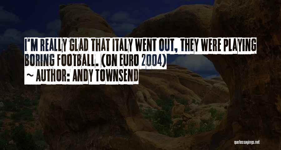 Andy Townsend Quotes: I'm Really Glad That Italy Went Out, They Were Playing Boring Football. (on Euro 2004)