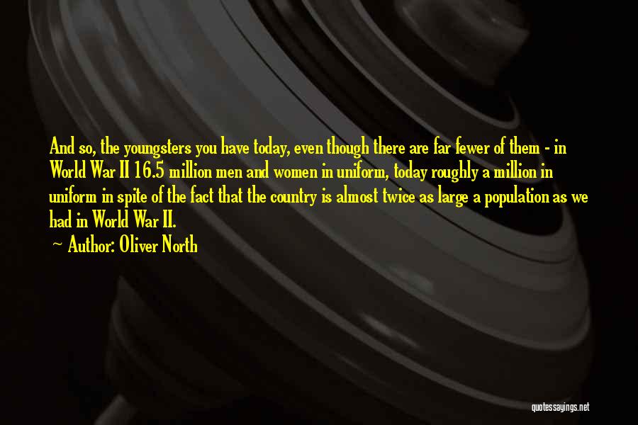 Oliver North Quotes: And So, The Youngsters You Have Today, Even Though There Are Far Fewer Of Them - In World War Ii