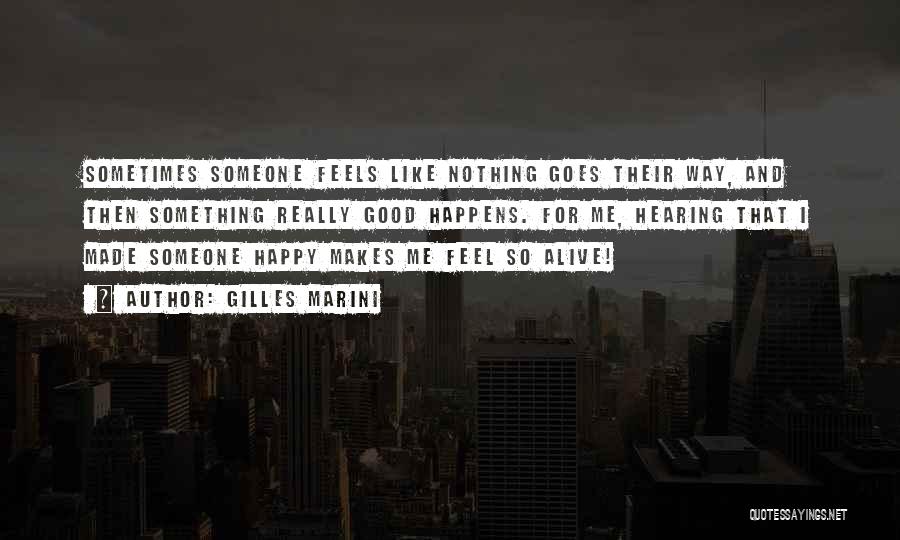 Gilles Marini Quotes: Sometimes Someone Feels Like Nothing Goes Their Way, And Then Something Really Good Happens. For Me, Hearing That I Made