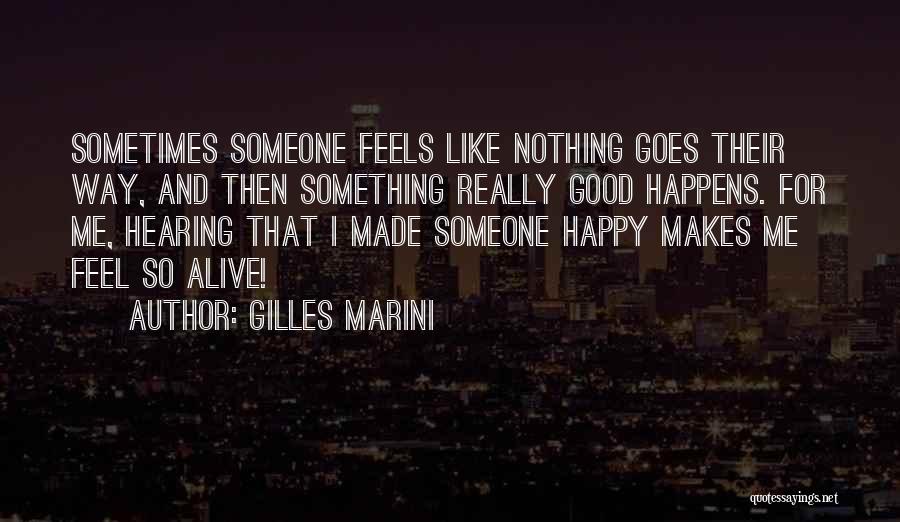 Gilles Marini Quotes: Sometimes Someone Feels Like Nothing Goes Their Way, And Then Something Really Good Happens. For Me, Hearing That I Made