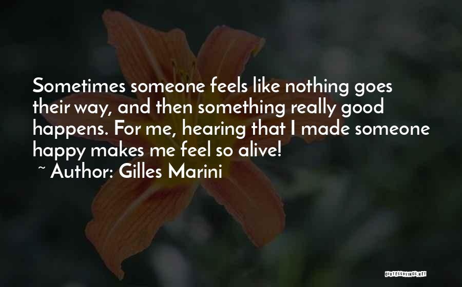 Gilles Marini Quotes: Sometimes Someone Feels Like Nothing Goes Their Way, And Then Something Really Good Happens. For Me, Hearing That I Made