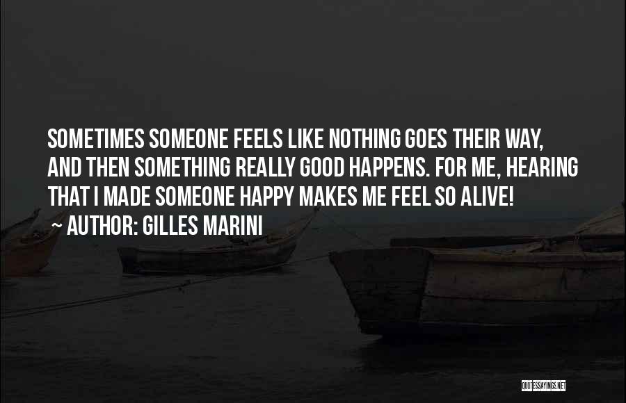 Gilles Marini Quotes: Sometimes Someone Feels Like Nothing Goes Their Way, And Then Something Really Good Happens. For Me, Hearing That I Made