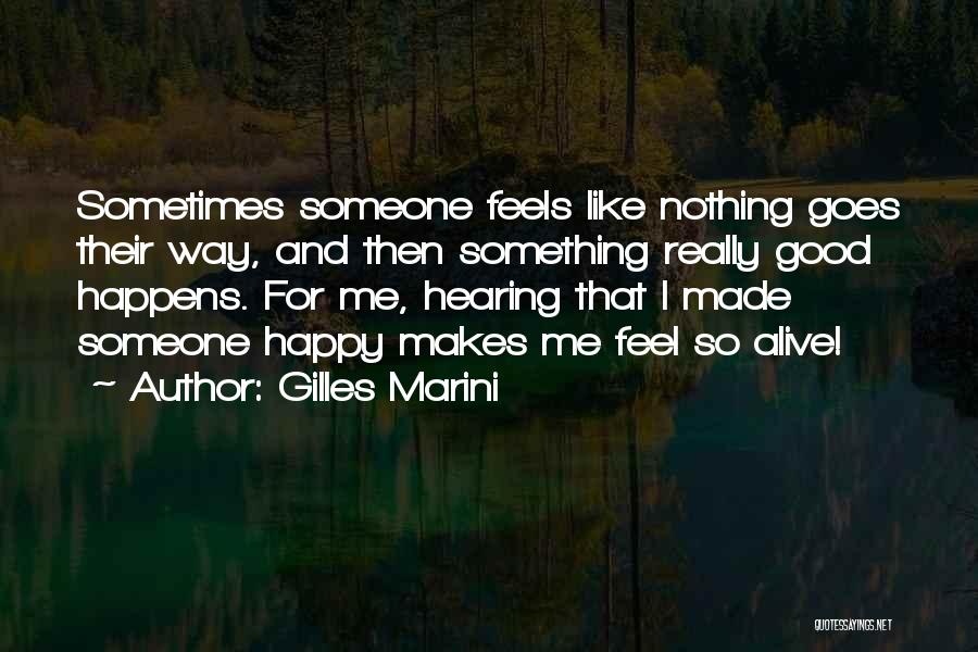 Gilles Marini Quotes: Sometimes Someone Feels Like Nothing Goes Their Way, And Then Something Really Good Happens. For Me, Hearing That I Made