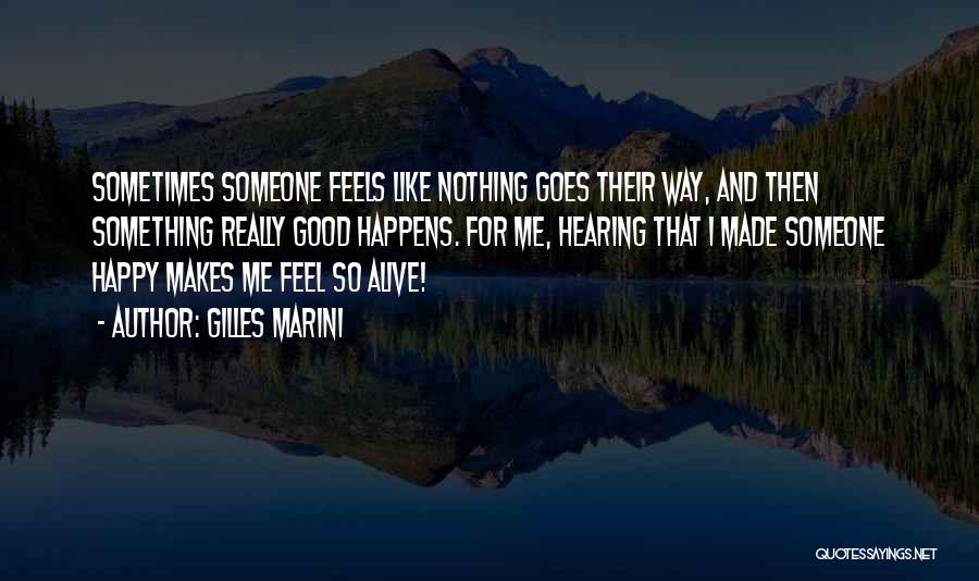 Gilles Marini Quotes: Sometimes Someone Feels Like Nothing Goes Their Way, And Then Something Really Good Happens. For Me, Hearing That I Made