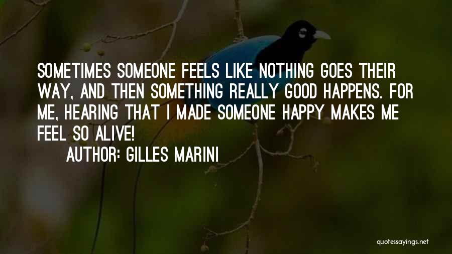 Gilles Marini Quotes: Sometimes Someone Feels Like Nothing Goes Their Way, And Then Something Really Good Happens. For Me, Hearing That I Made