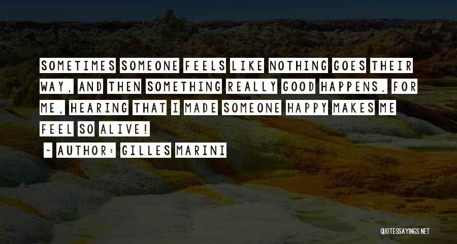 Gilles Marini Quotes: Sometimes Someone Feels Like Nothing Goes Their Way, And Then Something Really Good Happens. For Me, Hearing That I Made