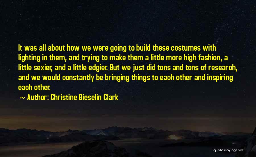 Christine Bieselin Clark Quotes: It Was All About How We Were Going To Build These Costumes With Lighting In Them, And Trying To Make