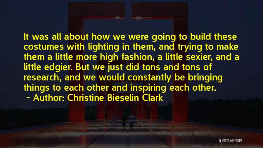 Christine Bieselin Clark Quotes: It Was All About How We Were Going To Build These Costumes With Lighting In Them, And Trying To Make