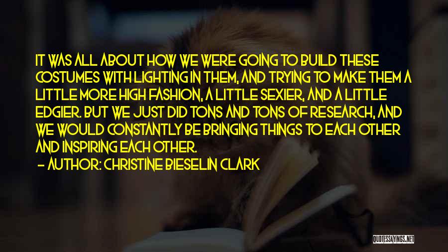 Christine Bieselin Clark Quotes: It Was All About How We Were Going To Build These Costumes With Lighting In Them, And Trying To Make