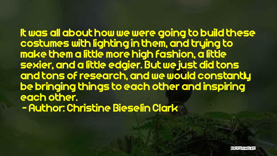 Christine Bieselin Clark Quotes: It Was All About How We Were Going To Build These Costumes With Lighting In Them, And Trying To Make