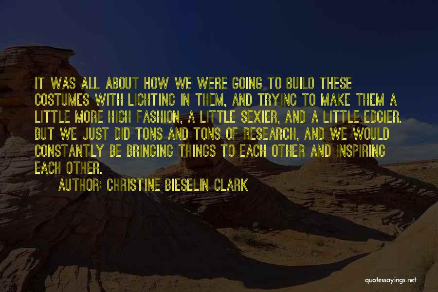 Christine Bieselin Clark Quotes: It Was All About How We Were Going To Build These Costumes With Lighting In Them, And Trying To Make