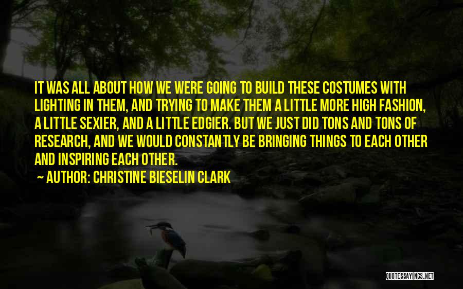 Christine Bieselin Clark Quotes: It Was All About How We Were Going To Build These Costumes With Lighting In Them, And Trying To Make