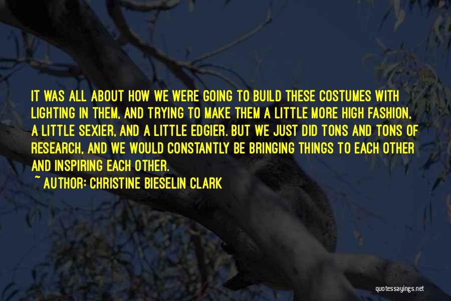 Christine Bieselin Clark Quotes: It Was All About How We Were Going To Build These Costumes With Lighting In Them, And Trying To Make