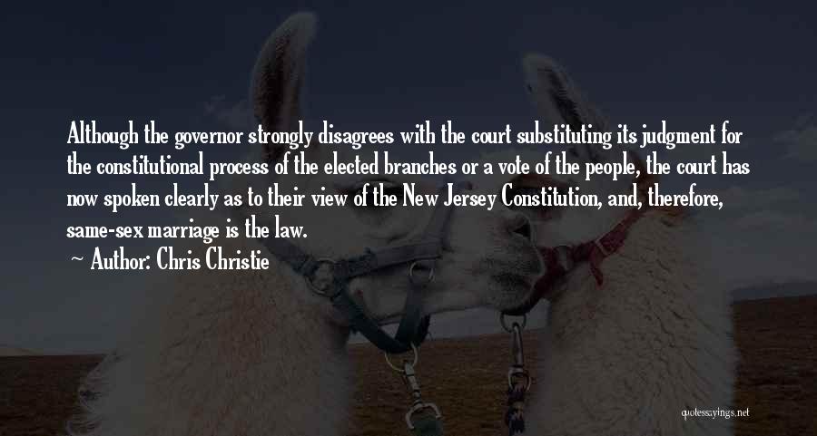 Chris Christie Quotes: Although The Governor Strongly Disagrees With The Court Substituting Its Judgment For The Constitutional Process Of The Elected Branches Or