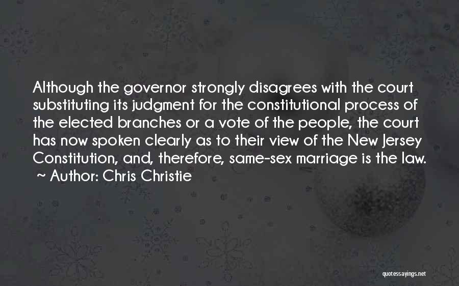 Chris Christie Quotes: Although The Governor Strongly Disagrees With The Court Substituting Its Judgment For The Constitutional Process Of The Elected Branches Or