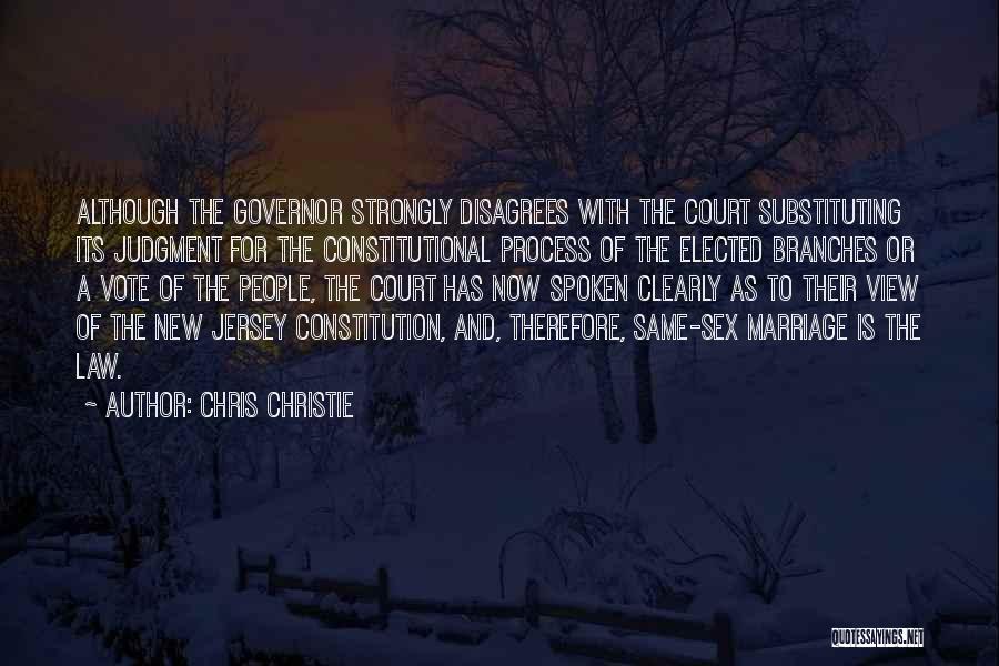 Chris Christie Quotes: Although The Governor Strongly Disagrees With The Court Substituting Its Judgment For The Constitutional Process Of The Elected Branches Or