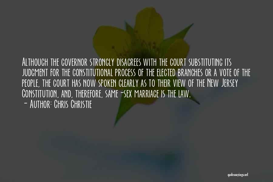 Chris Christie Quotes: Although The Governor Strongly Disagrees With The Court Substituting Its Judgment For The Constitutional Process Of The Elected Branches Or