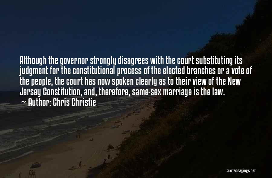 Chris Christie Quotes: Although The Governor Strongly Disagrees With The Court Substituting Its Judgment For The Constitutional Process Of The Elected Branches Or