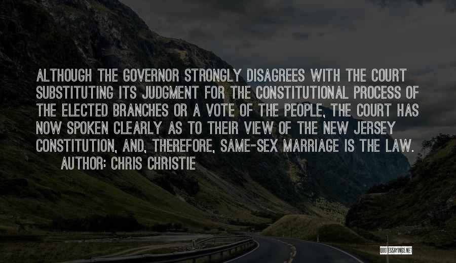 Chris Christie Quotes: Although The Governor Strongly Disagrees With The Court Substituting Its Judgment For The Constitutional Process Of The Elected Branches Or