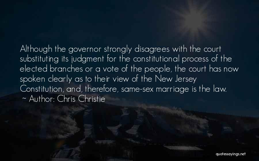 Chris Christie Quotes: Although The Governor Strongly Disagrees With The Court Substituting Its Judgment For The Constitutional Process Of The Elected Branches Or