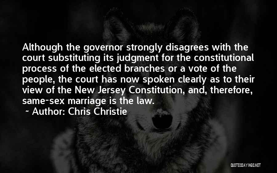 Chris Christie Quotes: Although The Governor Strongly Disagrees With The Court Substituting Its Judgment For The Constitutional Process Of The Elected Branches Or