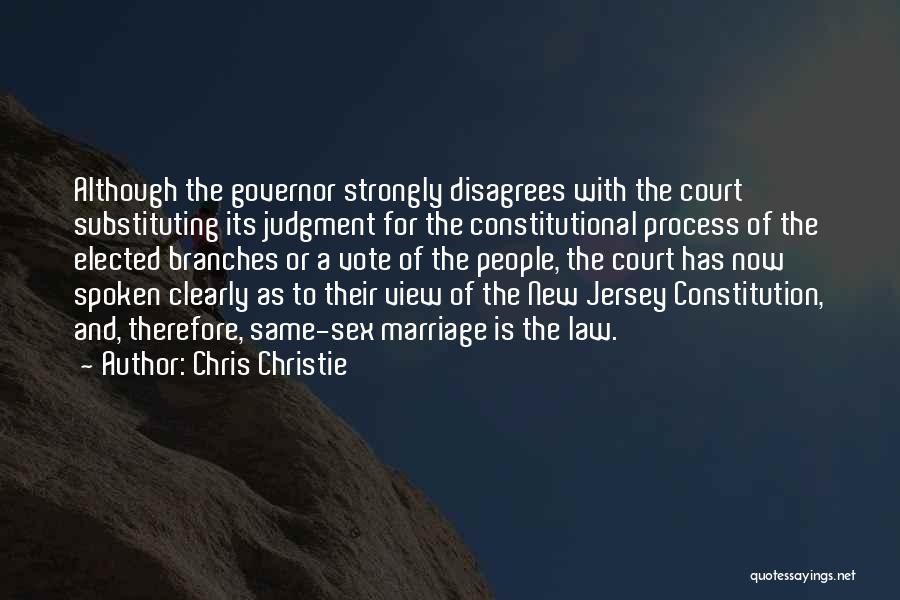 Chris Christie Quotes: Although The Governor Strongly Disagrees With The Court Substituting Its Judgment For The Constitutional Process Of The Elected Branches Or