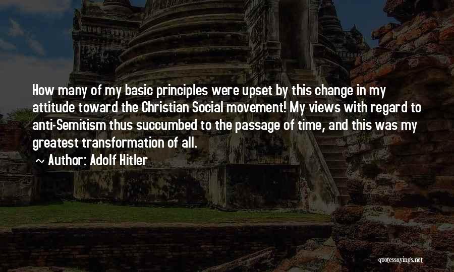 Adolf Hitler Quotes: How Many Of My Basic Principles Were Upset By This Change In My Attitude Toward The Christian Social Movement! My