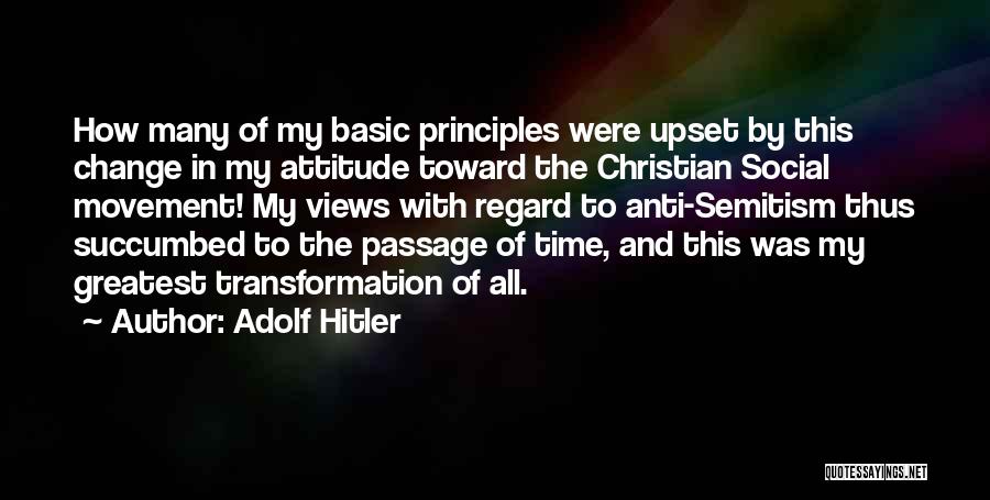 Adolf Hitler Quotes: How Many Of My Basic Principles Were Upset By This Change In My Attitude Toward The Christian Social Movement! My