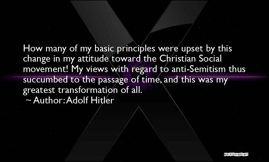 Adolf Hitler Quotes: How Many Of My Basic Principles Were Upset By This Change In My Attitude Toward The Christian Social Movement! My