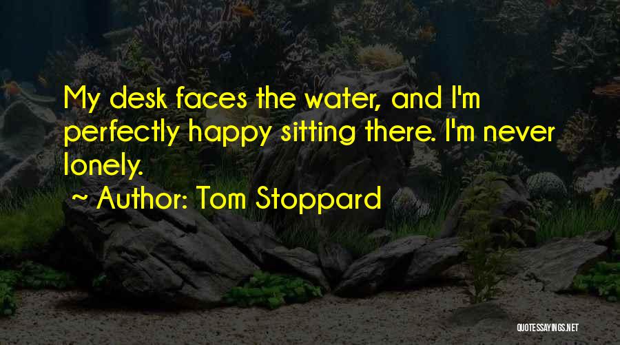 Tom Stoppard Quotes: My Desk Faces The Water, And I'm Perfectly Happy Sitting There. I'm Never Lonely.