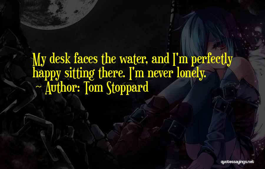 Tom Stoppard Quotes: My Desk Faces The Water, And I'm Perfectly Happy Sitting There. I'm Never Lonely.