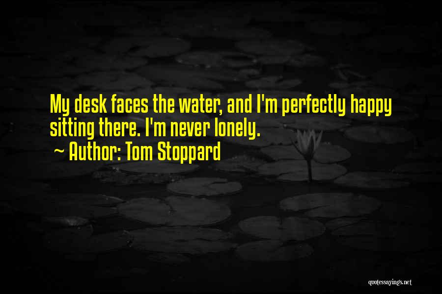 Tom Stoppard Quotes: My Desk Faces The Water, And I'm Perfectly Happy Sitting There. I'm Never Lonely.