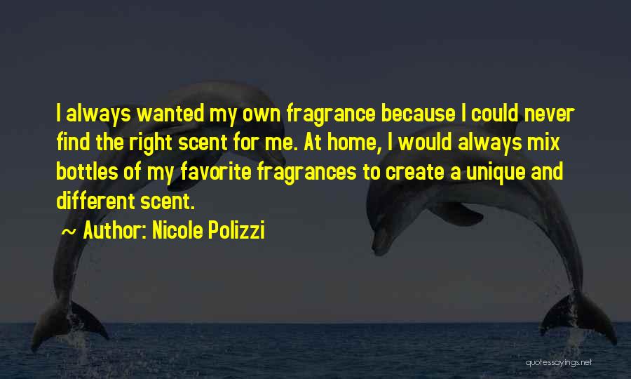 Nicole Polizzi Quotes: I Always Wanted My Own Fragrance Because I Could Never Find The Right Scent For Me. At Home, I Would