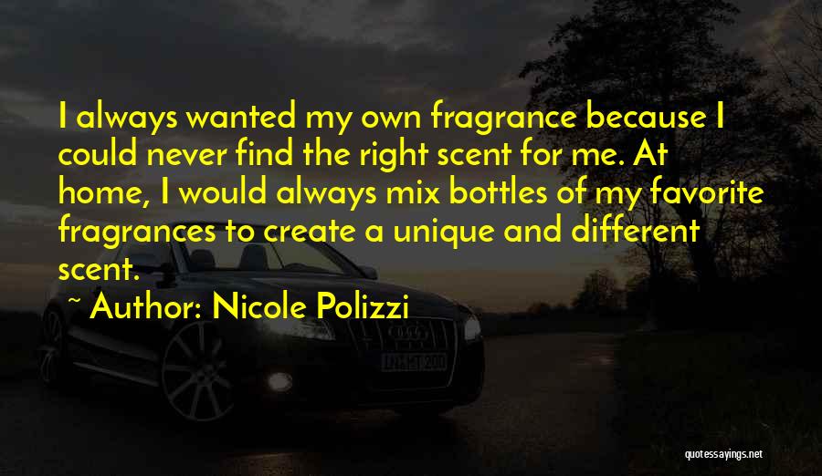 Nicole Polizzi Quotes: I Always Wanted My Own Fragrance Because I Could Never Find The Right Scent For Me. At Home, I Would