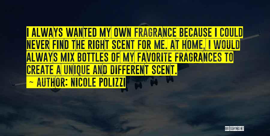 Nicole Polizzi Quotes: I Always Wanted My Own Fragrance Because I Could Never Find The Right Scent For Me. At Home, I Would