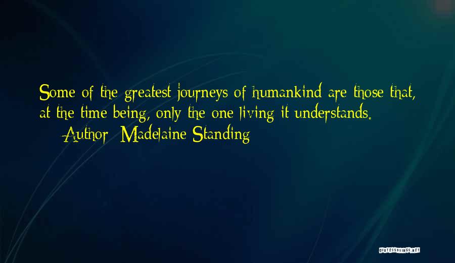 Madelaine Standing Quotes: Some Of The Greatest Journeys Of Humankind Are Those That, At The Time Being, Only The One Living It Understands.
